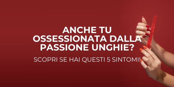 Anche tu sei ossessionata dalla passione unghie? Scopri se hai questi 5 sintomi!